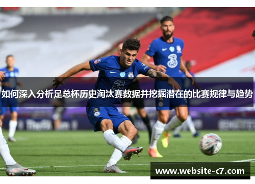 如何深入分析足总杯历史淘汰赛数据并挖掘潜在的比赛规律与趋势