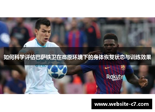 如何科学评估巴萨铁卫在高原环境下的身体恢复状态与训练效果 如何科学评估巴萨铁卫在高原环境下的身体恢复状态与训练效果