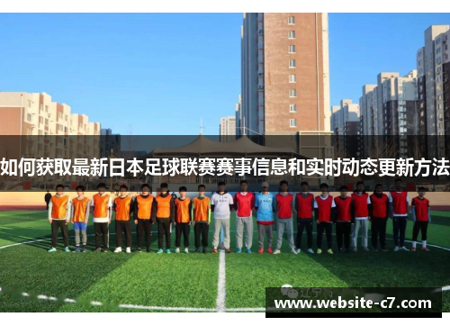 如何获取最新日本足球联赛赛事信息和实时动态更新方法 如何获取最新日本足球联赛赛事信息和实时动态更新方法