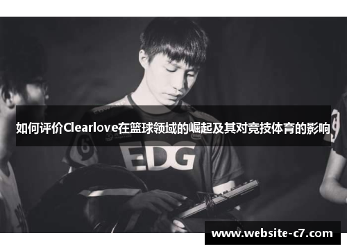 如何评价Clearlove在篮球领域的崛起及其对竞技体育的影响 如何评价Clearlove在篮球领域的崛起及其对竞技体育的影响