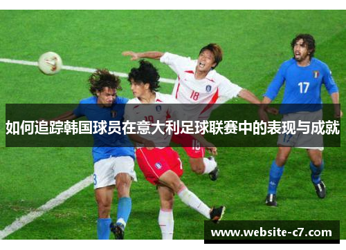 如何追踪韩国球员在意大利足球联赛中的表现与成就