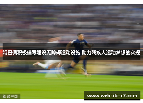 姆巴佩积极倡导建设无障碍运动设施 助力残疾人运动梦想的实现 姆巴佩积极倡导建设无障碍运动设施 助力残疾人运动梦想的实现