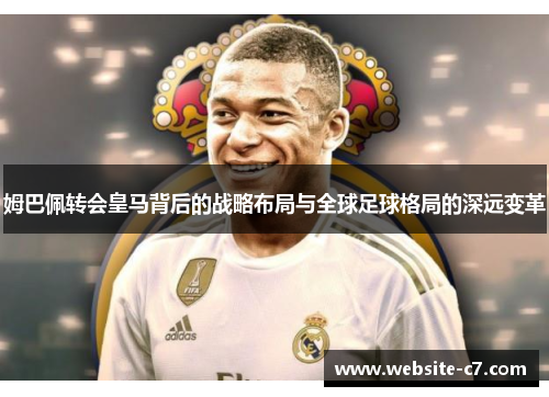 姆巴佩转会皇马背后的战略布局与全球足球格局的深远变革 姆巴佩转会皇马背后的战略布局与全球足球格局的深远变革