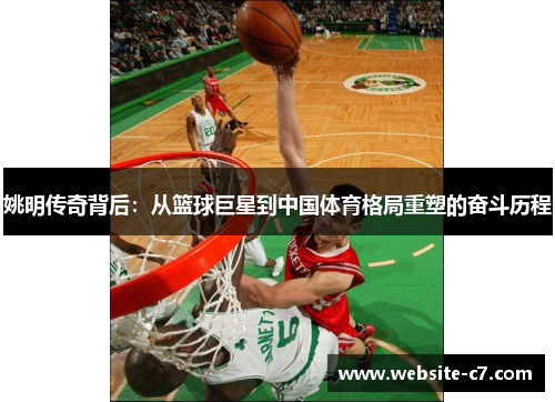 姚明传奇背后:从篮球巨星到中国体育格局重塑的奋斗历程 姚明传奇背后:从篮球巨星到中国体育格局重塑的奋斗历程
