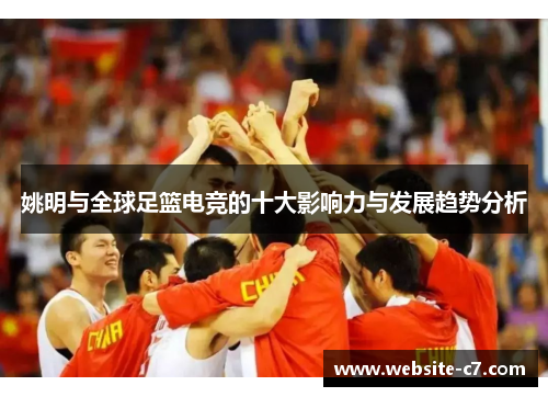 姚明与全球足篮电竞的十大影响力与发展趋势分析 姚明与全球足篮电竞的十大影响力与发展趋势分析