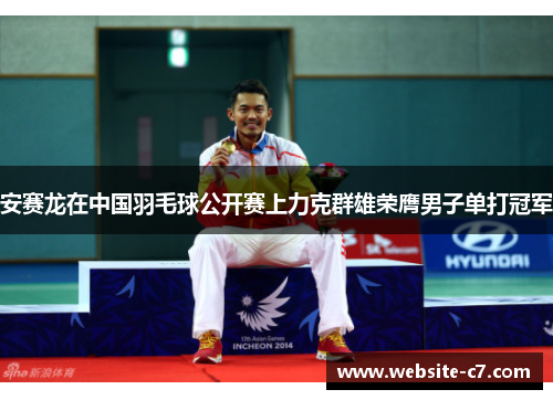 安赛龙在中国羽毛球公开赛上力克群雄荣膺男子单打冠军 安赛龙在中国羽毛球公开赛上力克群雄荣膺男子单打冠军