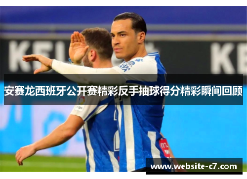 安赛龙西班牙公开赛精彩反手抽球得分精彩瞬间回顾 安赛龙西班牙公开赛精彩反手抽球得分精彩瞬间回顾