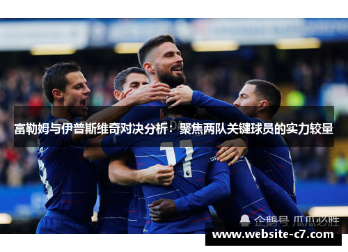 富勒姆与伊普斯维奇对决分析：聚焦两队关键球员的实力较量