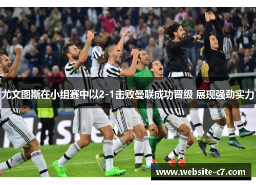 尤文图斯在小组赛中以2-1击败曼联成功晋级 展现强劲实力 尤文图斯在小组赛中以2-1击败曼联成功晋级 展现强劲实力