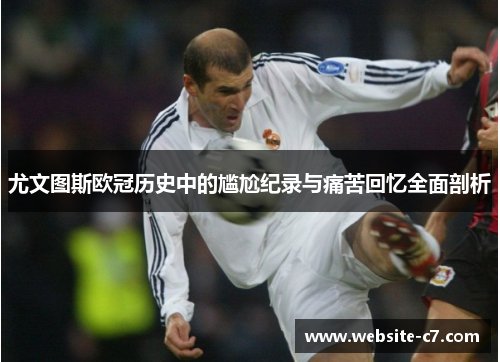 尤文图斯欧冠历史中的尴尬纪录与痛苦回忆全面剖析 尤文图斯欧冠历史中的尴尬纪录与痛苦回忆全面剖析
