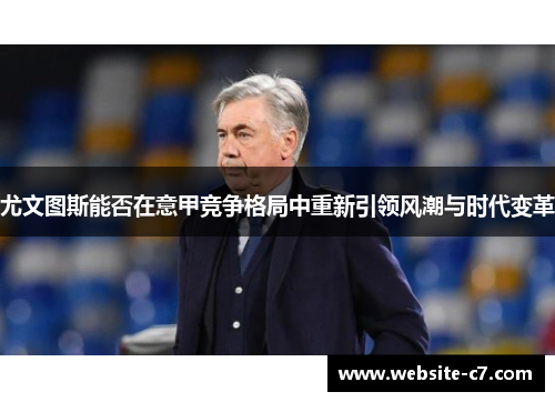 尤文图斯能否在意甲竞争格局中重新引领风潮与时代变革 尤文图斯能否在意甲竞争格局中重新引领风潮与时代变革