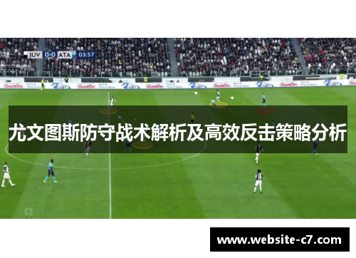 尤文图斯防守战术解析及高效反击策略分析 尤文图斯防守战术解析及高效反击策略分析