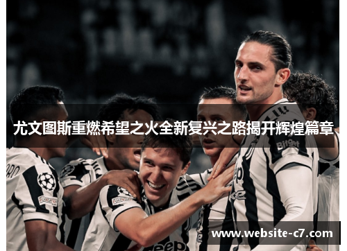 尤文图斯重燃希望之火全新复兴之路揭开辉煌篇章 尤文图斯重燃希望之火全新复兴之路揭开辉煌篇章