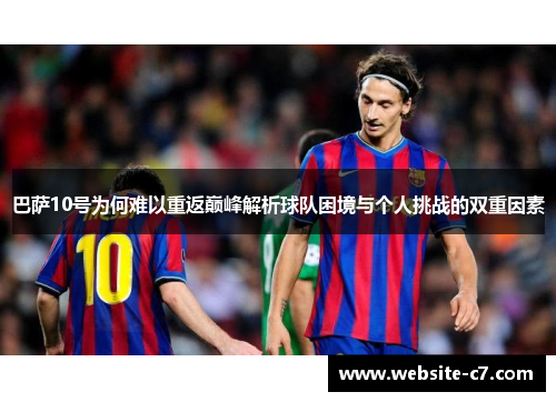 巴萨10号为何难以重返巅峰解析球队困境与个人挑战的双重因素 巴萨10号为何难以重返巅峰解析球队困境与个人挑战的双重因素