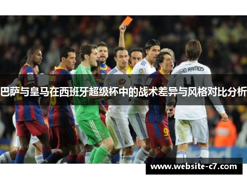巴萨与皇马在西班牙超级杯中的战术差异与风格对比分析 巴萨与皇马在西班牙超级杯中的战术差异与风格对比分析