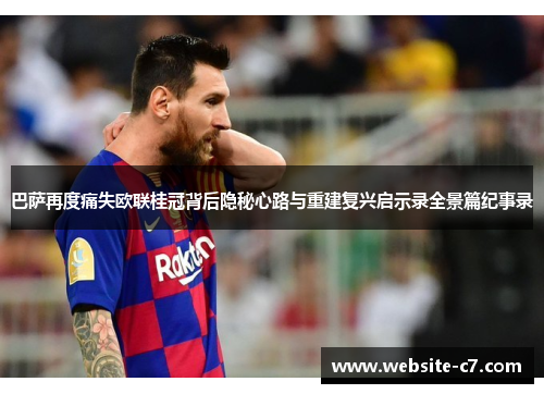 巴萨再度痛失欧联桂冠背后隐秘心路与重建复兴启示录全景篇纪事录 巴萨再度痛失欧联桂冠背后隐秘心路与重建复兴启示录全景篇纪事录