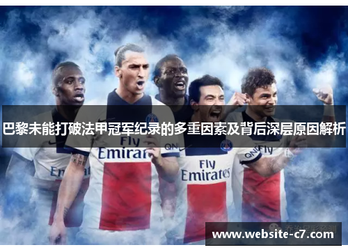 巴黎未能打破法甲冠军纪录的多重因素及背后深层原因解析