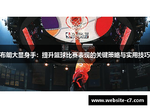 布朗大显身手:提升篮球比赛表现的关键策略与实用技巧 布朗大显身手:提升篮球比赛表现的关键策略与实用技巧