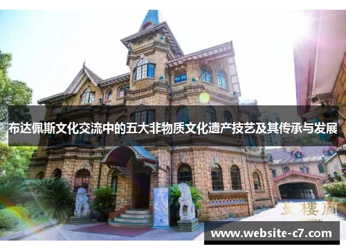 布达佩斯文化交流中的五大非物质文化遗产技艺及其传承与发展 布达佩斯文化交流中的五大非物质文化遗产技艺及其传承与发展