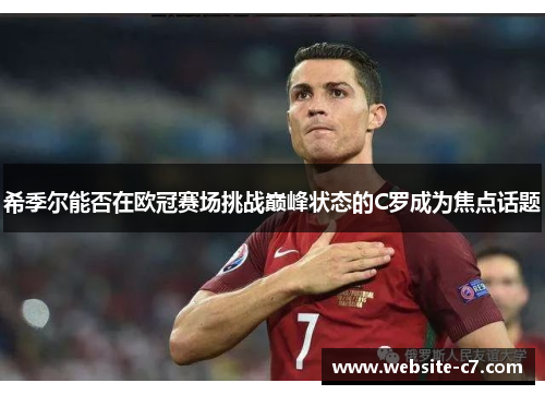 希季尔能否在欧冠赛场挑战巅峰状态的C罗成为焦点话题 希季尔能否在欧冠赛场挑战巅峰状态的C罗成为焦点话题