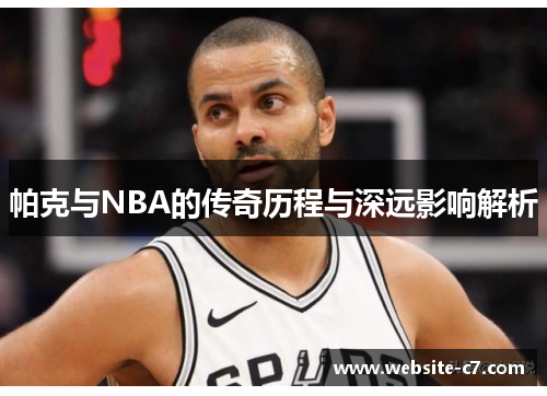 帕克与NBA的传奇历程与深远影响解析 帕克与NBA的传奇历程与深远影响解析