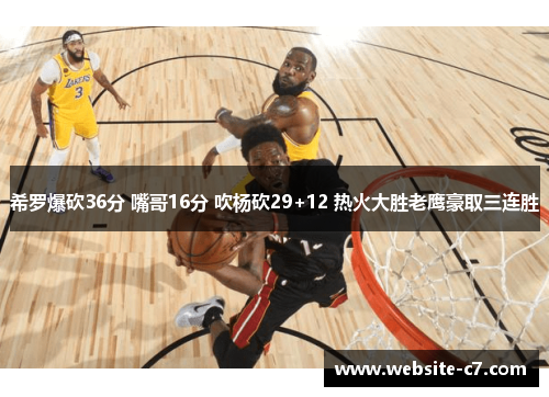 希罗爆砍36分 嘴哥16分 吹杨砍29+12 热火大胜老鹰豪取三连胜 希罗爆砍36分 嘴哥16分 吹杨砍29+12 热火大胜老鹰豪取三连胜