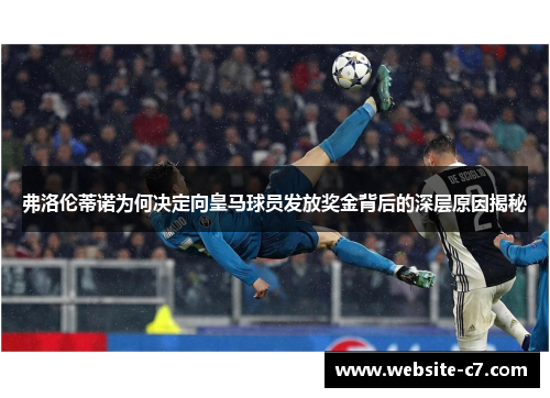 弗洛伦蒂诺为何决定向皇马球员发放奖金背后的深层原因揭秘 弗洛伦蒂诺为何决定向皇马球员发放奖金背后的深层原因揭秘