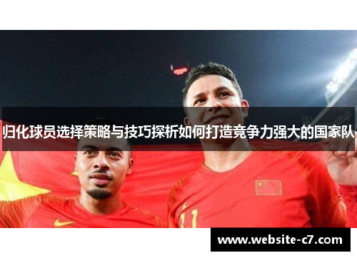 归化球员选择策略与技巧探析如何打造竞争力强大的国家队 归化球员选择策略与技巧探析如何打造竞争力强大的国家队