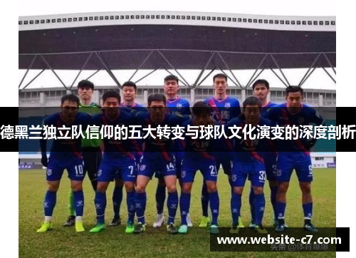 德黑兰独立队信仰的五大转变与球队文化演变的深度剖析
