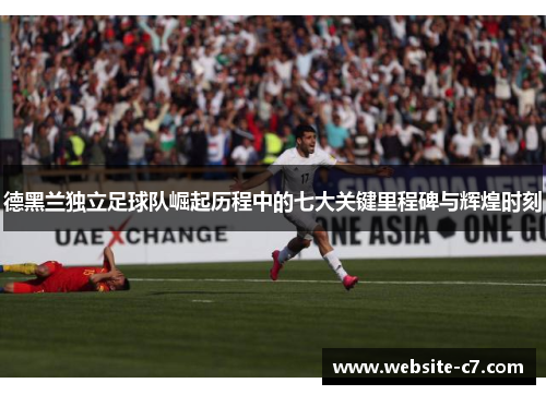 德黑兰独立足球队崛起历程中的七大关键里程碑与辉煌时刻 德黑兰独立足球队崛起历程中的七大关键里程碑与辉煌时刻