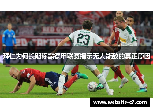 拜仁为何长期称霸德甲联赛揭示无人能敌的真正原因 拜仁为何长期称霸德甲联赛揭示无人能敌的真正原因