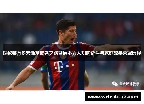 探秘莱万多夫斯基成名之路背后不为人知的奋斗与家庭故事荣耀历程 探秘莱万多夫斯基成名之路背后不为人知的奋斗与家庭故事荣耀历程